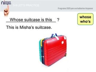 _____________________ ?Whose suitcase is this
5-9 LET’S PRACTICE
whose
who’s
This is Misha’s suitcase.
 