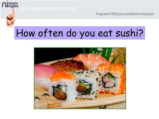 5-11 USING HOW OFTEN
How often do you eat sushi?
 
