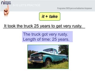 ___________________________________It took the truck 25 years to get very rusty.
5-13 LET’S PRACTICE
The truck got very rusty.
Length of time: 25 years.
it + take
 