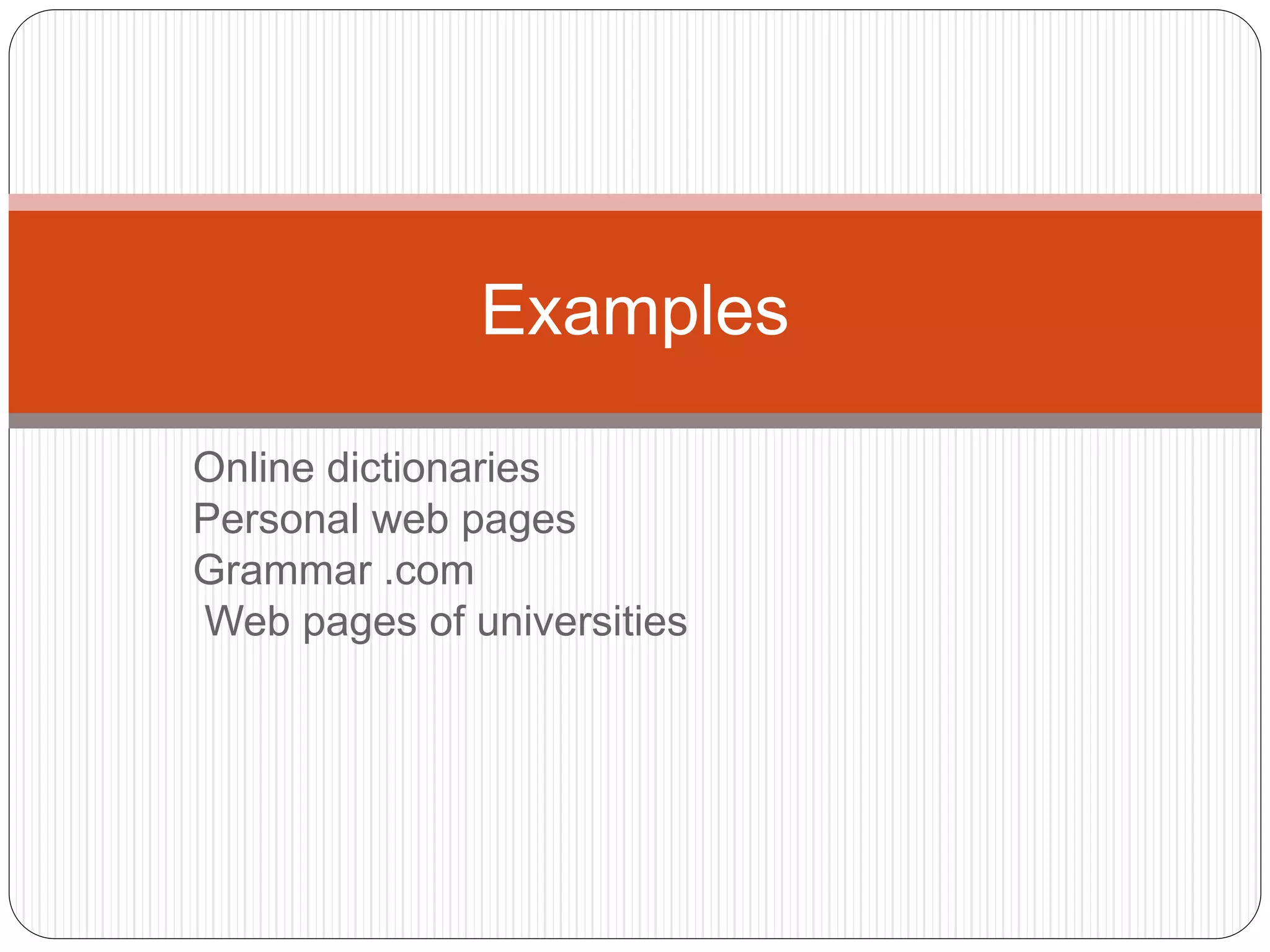 Online dictionaries
Personal web pages
Grammar .com
Web pages of universities
Examples
 