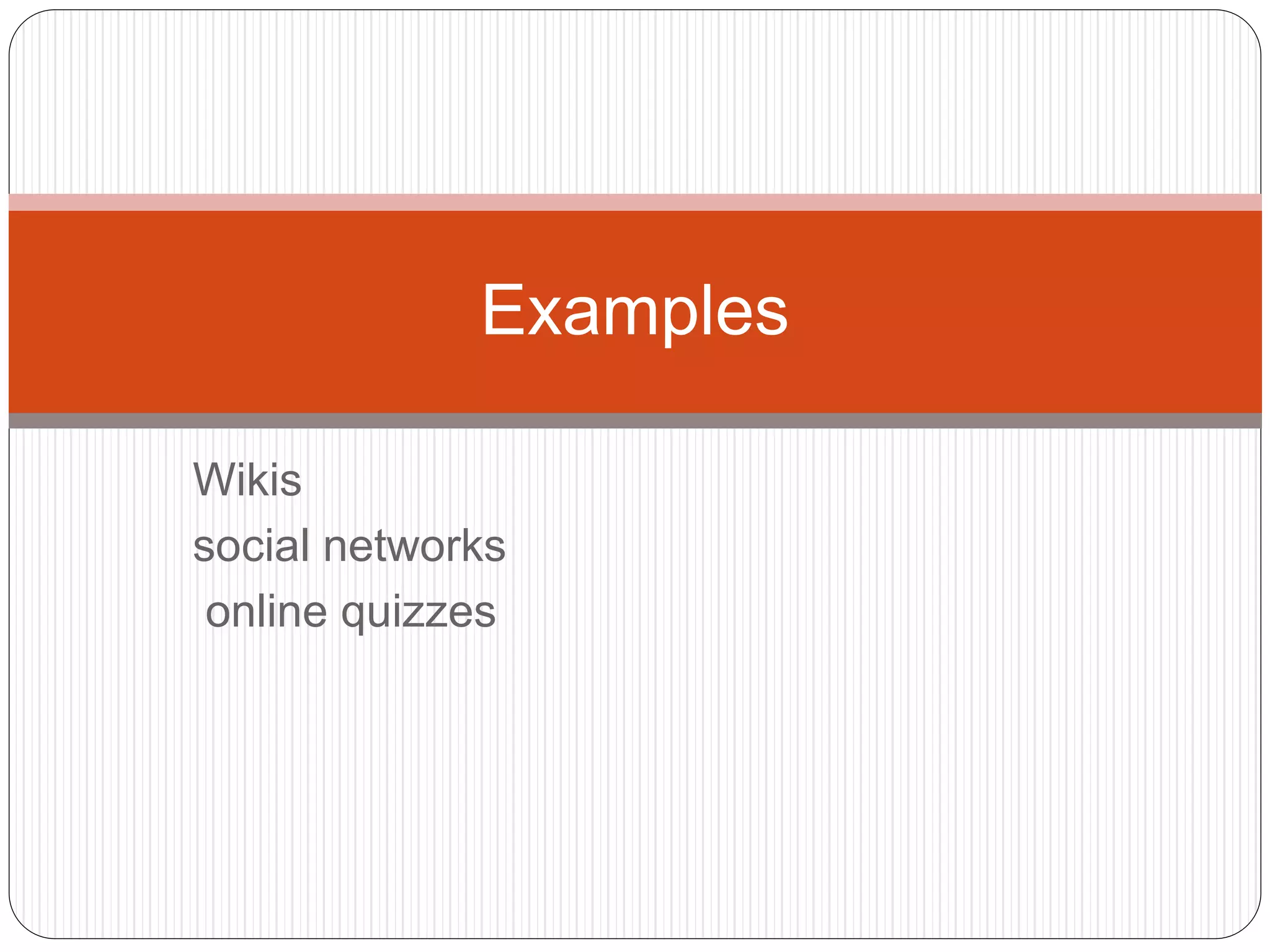Wikis
social networks
online quizzes
Examples
 