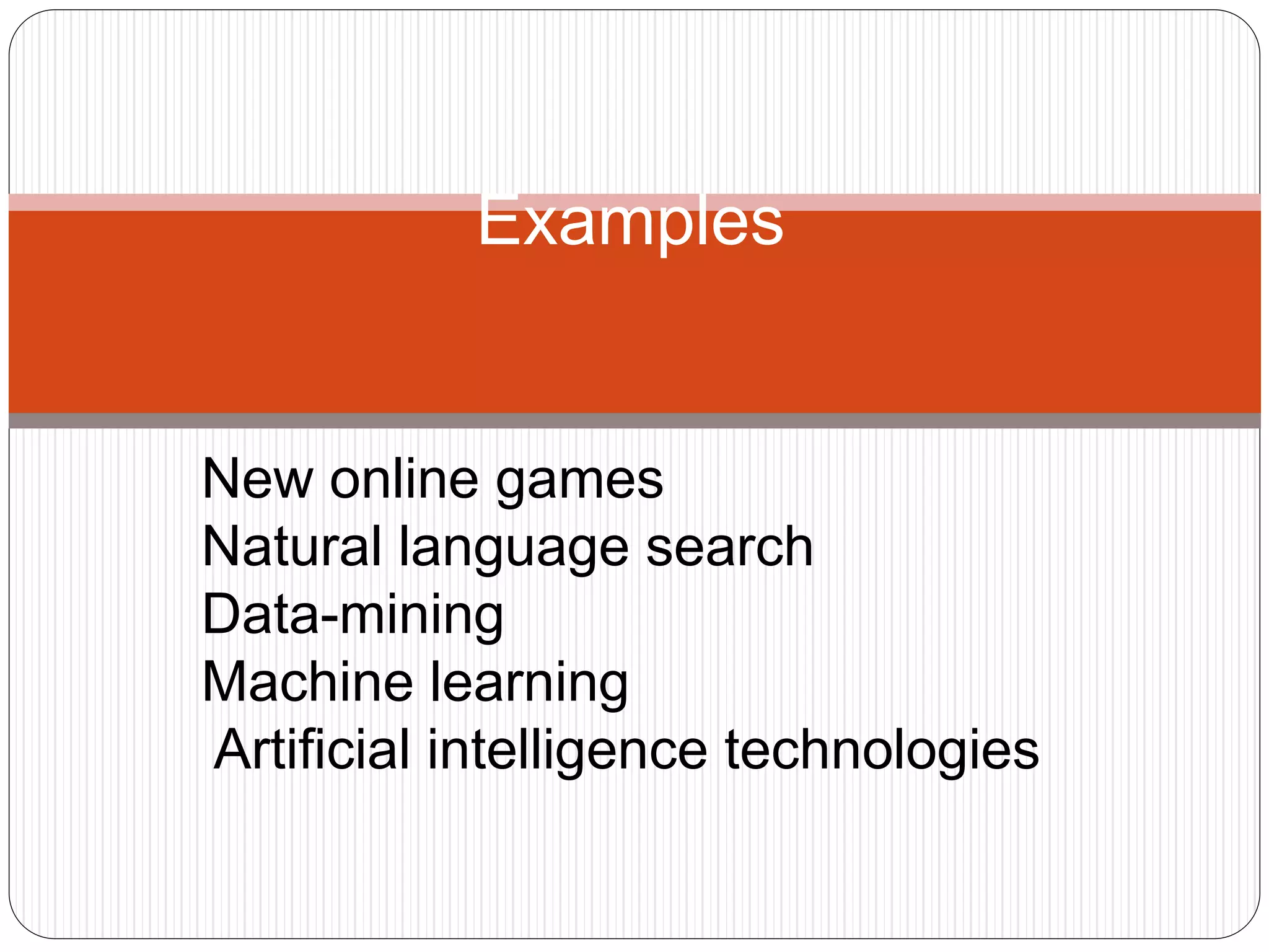Examples
New online games
Natural language search
Data-mining
Machine learning
Artificial intelligence technologies
 