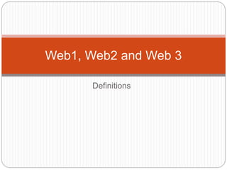 Definitions
Web1, Web2 and Web 3
 