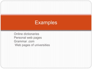 Online dictionaries
Personal web pages
Grammar .com
Web pages of universities
Examples
 