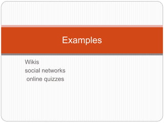 Wikis
social networks
online quizzes
Examples
 