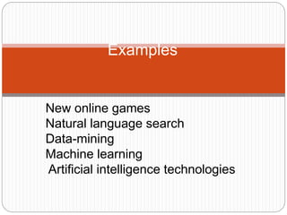 Examples
New online games
Natural language search
Data-mining
Machine learning
Artificial intelligence technologies
 