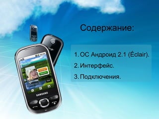 Содержание : ОС Андроид 2.1 ( Éclair) . Интерфейс. Подключения. 