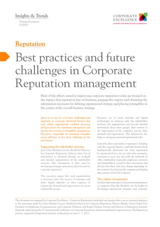 However, it may be even more challenging and
important to overcome divisional barriers that
exist within organizations, establish processes
and procedures for reputation management and
tap into the research on intangibles management.
Executives responsible for managing intangible
assets will have to face these challenges in the
near future.
Segmenting the stakeholder universe
José Carlos Martínez Lozoya, Iberdrola’s Director
for Corporate Reputation, believes that a lot of
information is obtained through an in-depth
and detailed segmentation of the stakeholder
universe. This information is then used for
developing strategies and action plans focused on
corporate reputation.
The executive argues that such segmentation
is necessary since the success of strategies and
plans largely depends on their capacity to
capture the demands and expectations of various
stakeholder groups.
Extensive use of social networks and digital
technologies in relations with the stakeholders
facilitate this segmentation and provide detailed
information about these groups, their interest in
the improvement of the company’s activity, their
demands and expectations. This information also
helps to anticipate potential reputational risks.
Currently, direct and indirect experience of dealing
with the corporate brand or umbrella brand (which
fundamentally determines the value represented
by reputation) has to do not only with consumers,
customers or users, but also with the multitude of
other stakeholders (especially employees, investors
and shareholders), as well as their interaction and
the fact that their roles may change depending on
the moment of contacting the company and sharing
their opinion about this company.
The culture of reputation
Anotherimportantaspectofreputationmanagement
in companies that, like Iberdrola, are the leaders in
developing reputational strategies and corporate
Most of the efforts aimed at improving corporate reputation today are focused on
the impact that reputation has on business, gauging this impact and obtaining the
information necessary for defining reputational strategy and placing intangibles in
the centre of the overall business strategy.
Strategy Documents
I57/2015
Best practices and future
challenges in Corporate
Reputation management
Reputation
Insights & Trends
This document was prepared by Corporate Excellence – Centre for Reputation Leadership and among other sources contains references
to the statements made by Carlos Martínez Lozoya, Iberdrola’s Director for Corporate Reputation, Morten Albaek, Vestas Global Vice
President for Marketing, Communication and Corporate Relations and Kasper Nielsen, Partner and Director of Reputation Institute
Denmark, made during the 17th
International Conference on Corporate Reputation, Identity and Brand Competitiveness: The Reputation
Journey, organized by Reputation Institute in Barcelona on June 5 - 7, 2013.
 