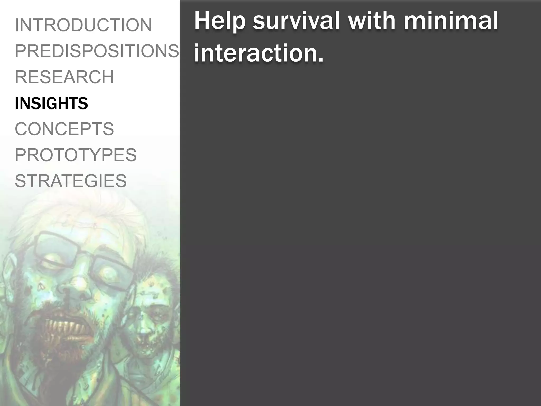 INTRODUCTION      Help survival with minimal
PREDISPOSITIONS   interaction.
RESEARCH
INSIGHTS
CONCEPTS
PROTOTYPES
STRATEGIES
 
