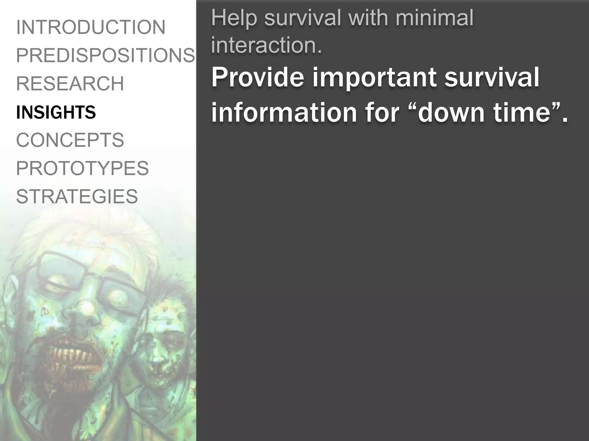 INTRODUCTION    Help survival with minimal
PREDISPOSITIONS interaction.
RESEARCH        Provide important survival
INSIGHTS        information for “down time”.
CONCEPTS
PROTOTYPES
STRATEGIES
 
