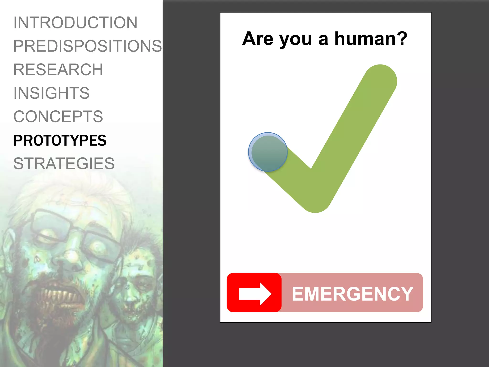 INTRODUCTION
PREDISPOSITIONS   Are you a human?
RESEARCH
INSIGHTS
CONCEPTS
PROTOTYPES
STRATEGIES




                      EMERGENCY
 