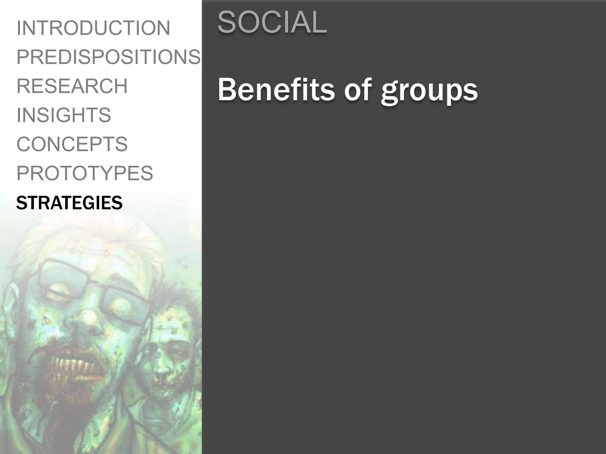 INTRODUCTION      SOCIAL
PREDISPOSITIONS
RESEARCH          Benefits of groups
INSIGHTS
CONCEPTS
PROTOTYPES
STRATEGIES
 