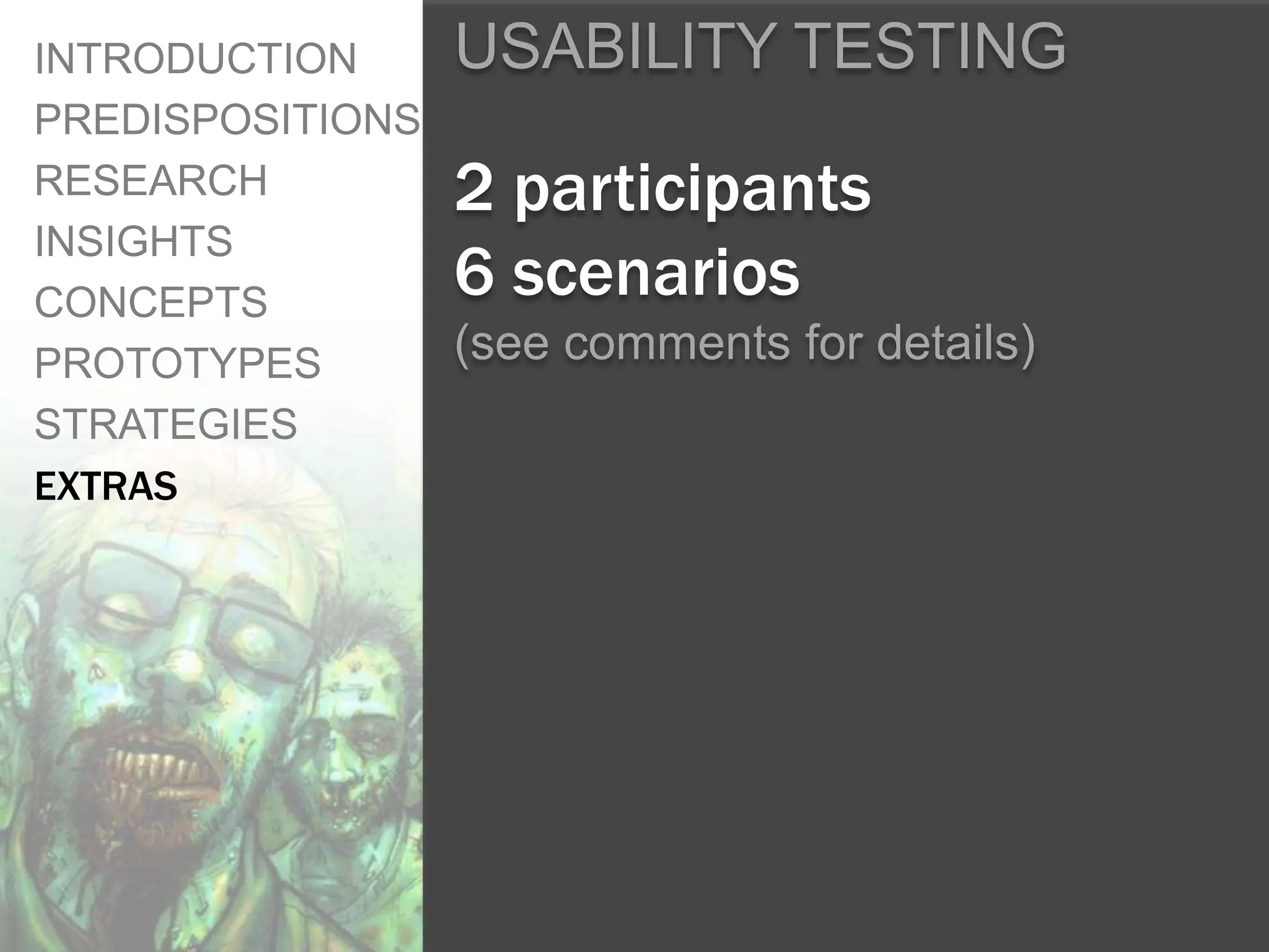 INTRODUCTION    USABILITY TESTING
PREDISPOSITIONS
RESEARCH         2 participants
INSIGHTS
CONCEPTS
                 6 scenarios
PROTOTYPES      (see comments for details)
STRATEGIES
EXTRAS
 