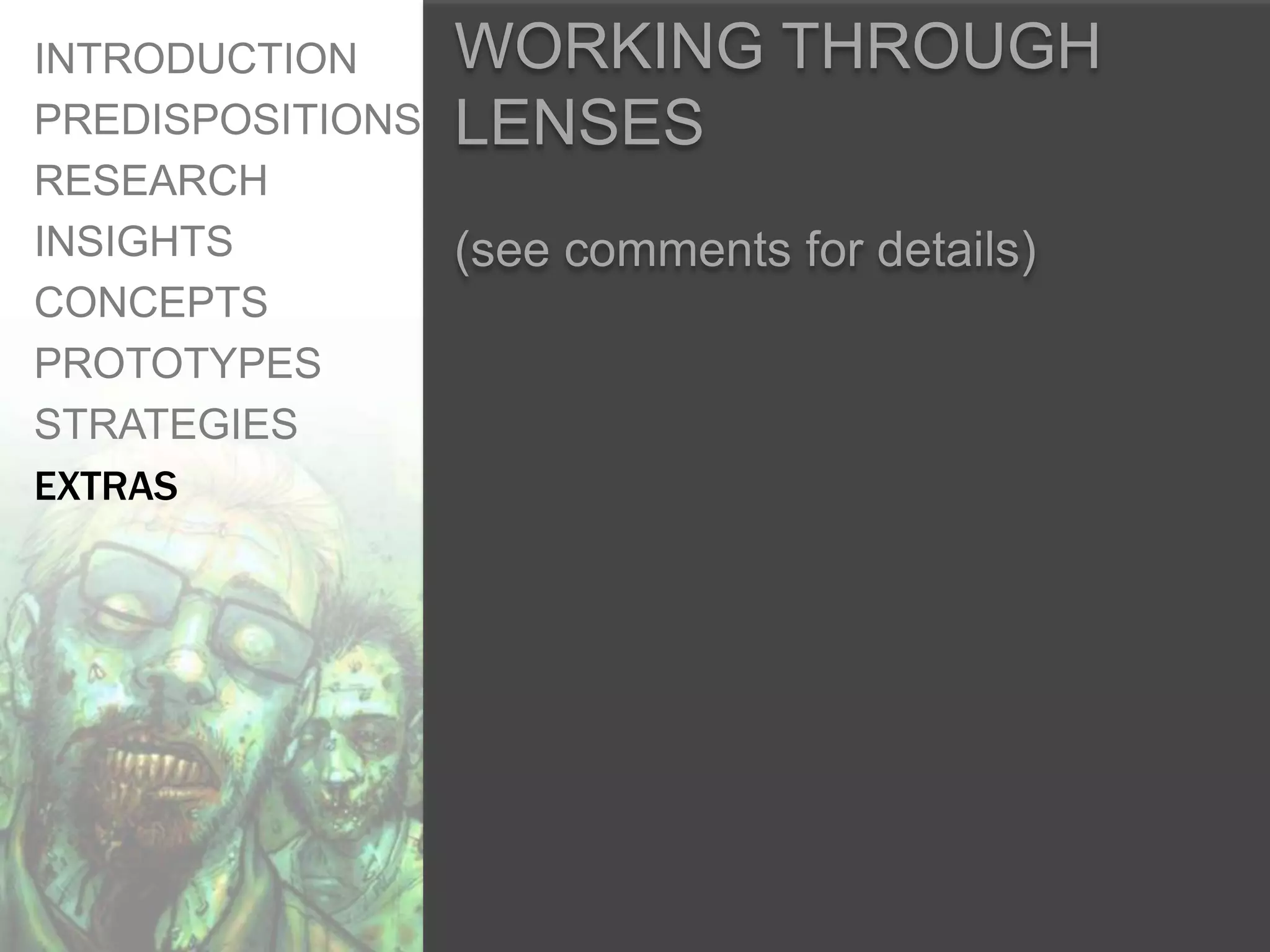 INTRODUCTION    WORKING THROUGH
PREDISPOSITIONS LENSES
RESEARCH
INSIGHTS        (see comments for details)
CONCEPTS
PROTOTYPES
STRATEGIES
EXTRAS
 