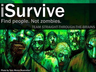 iSurvive
Find people. Not zombies.
                                    TEAM STRAIGHT-THROUGH-THE-BRAINS




Photo by Tony Moore Illustration1
 
