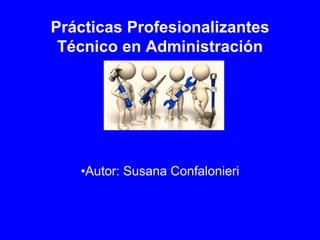 Prácticas Profesionalizantes
Técnico en Administración
•Autor: Susana Confalonieri
 