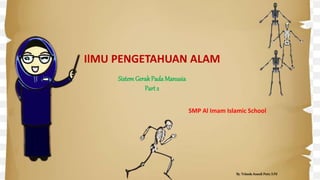IlMU PENGETAHUAN ALAM
SistemGerakPada Manusia
Part 2
SMP Al Imam Islamic School
By. Yolanda Anandi Putri, S.Pd
 