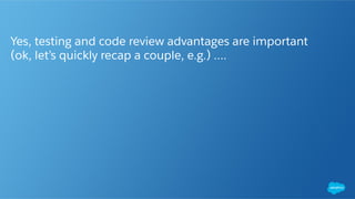 Yes, testing and code review advantages are important
(ok, let’s quickly recap a couple, e.g.) ….
 