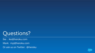 Questions?
Ike : ike@heroku.com
Mark: mp@heroku.com
Or ask us on Twitter: @heroku
 