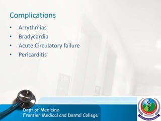 Complications
• Arrythmias
• Bradycardia
• Acute Circulatory failure
• Pericarditis
Dept of Medicine
Frontier Medical and Dental College
 