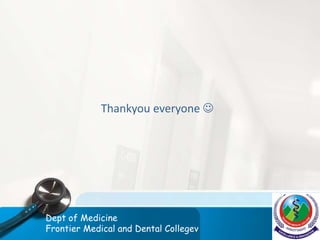 Thankyou everyone 
Dept of Medicine
Frontier Medical and Dental Collegev
 
