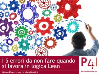 Omnichannel Strategy
Partners4Innovation
I 5 errori da non fare quando
si lavora in logica Lean
Marco Planzi – marco.planzi@p4i.it
 