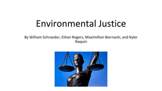 Environmental Justice
By William Schroeder, Ethan Rogers, Maximillian Biernacki, and Kyler
Naquin
 