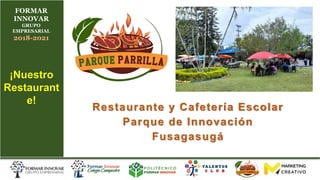 FORMAR
INNOVAR
GRUPO
EMPRESARIAL
2018-2021
¡Nuestro
Restaurant
e!
Restaurante y Cafetería Escolar
Parque de Innovación
Fusagasugá
 