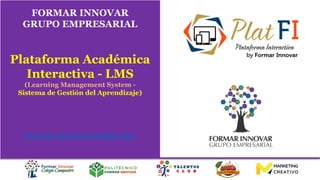 FORMAR INNOVAR
GRUPO EMPRESARIAL
Plataforma Académica
Interactiva - LMS
(Learning Management System -
Sistema de Gestión del Aprendizaje)
www.formarinnovarcolegio.com
 