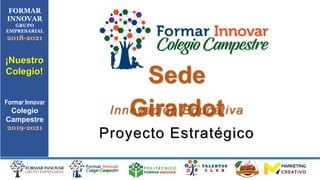 Sede
Girardot
FORMAR
INNOVAR
GRUPO
EMPRESARIAL
2018-2021
¡Nuestro
Colegio!
Formar Innovar
Colegio
Campestre
2019-2021
Innovación Educativa
Proyecto Estratégico
 