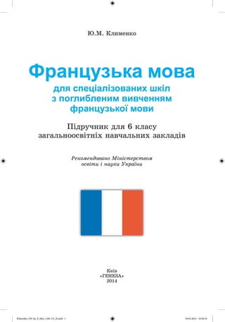 $
Ю.М. Клименко
Французька мова
для спеціалізованих шкіл
з поглибленим вивченням
французької мови
Підручник для 6 класу
загальноосвітніх навчальних закладів
#
Рекомендовано Міністерством
освіти і науки України #
Київ
«ГЕНЕЗА»
2014
#КІітепко_РМ-8р_Р_б£га_(166-13)_К.іпс1(1 1 30.05.2014 10:38:16
 