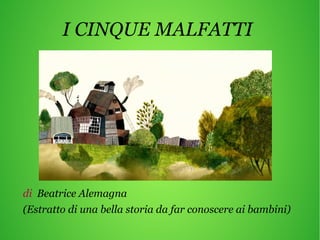 I CINQUE MALFATTI
di Beatrice Alemagna
(Estratto di una bella storia da far conoscere ai bambini)
 