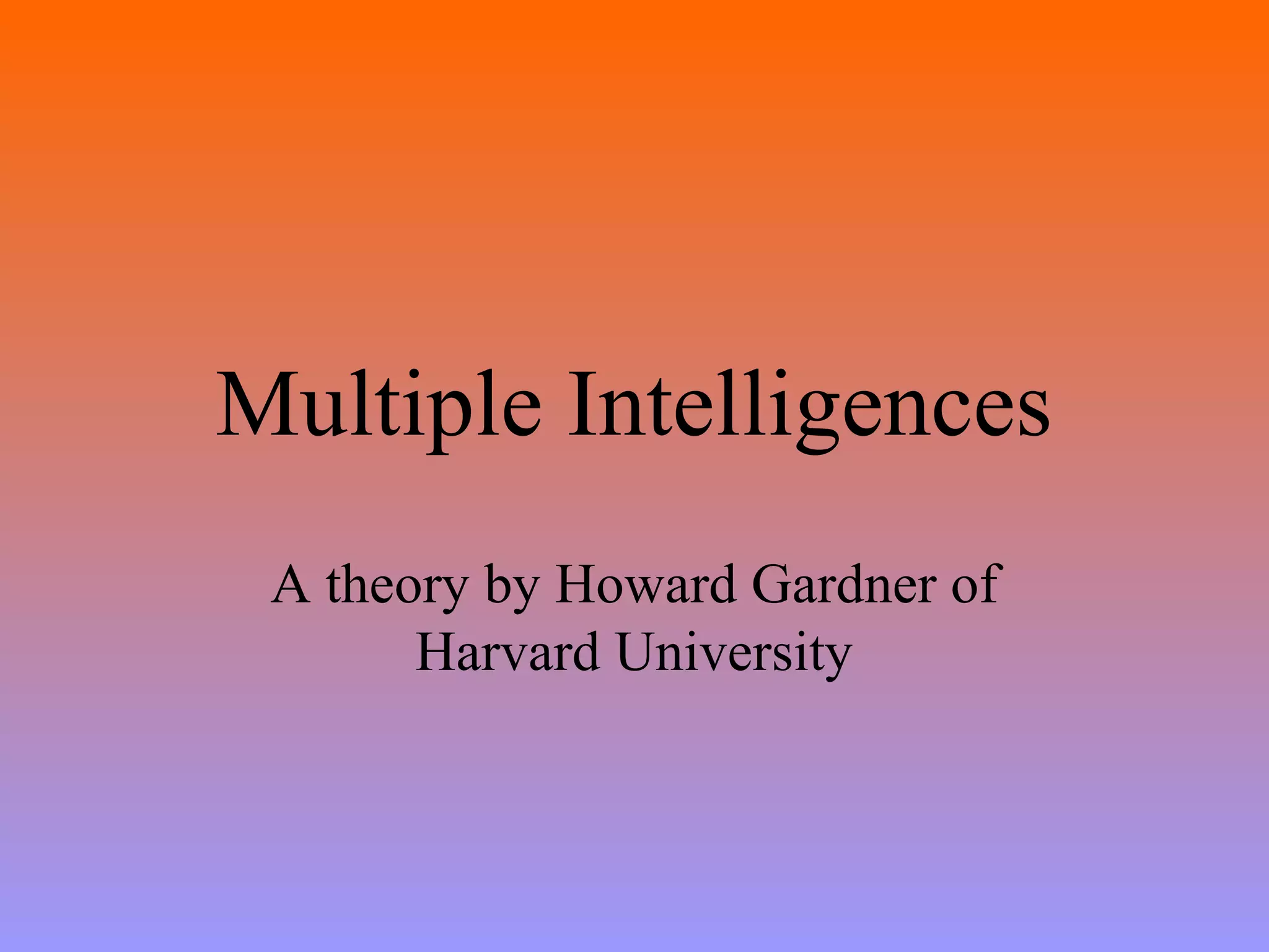 Multiple Intelligences
A theory by Howard Gardner of
Harvard University
 