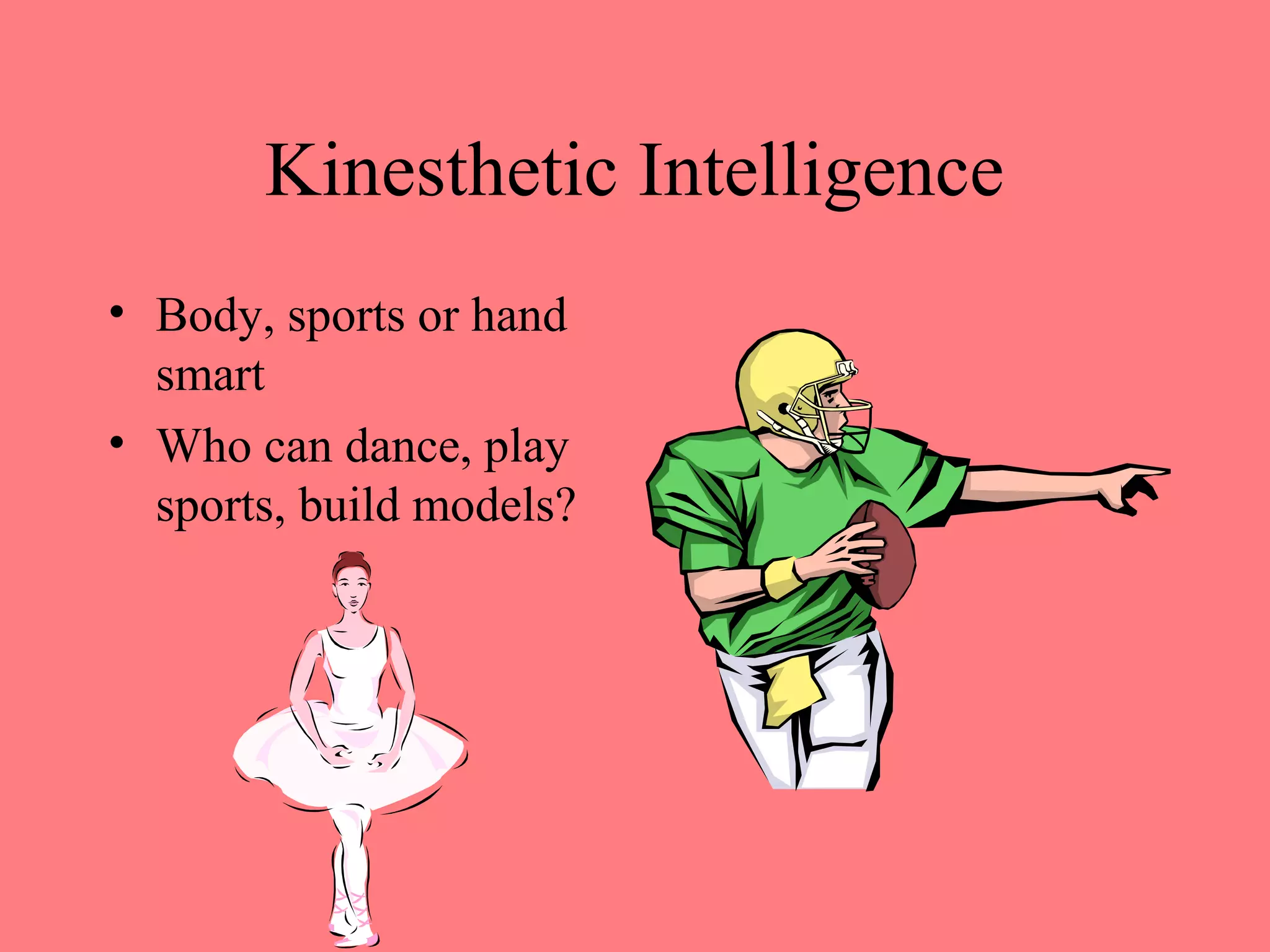 Kinesthetic Intelligence
• Body, sports or hand
smart
• Who can dance, play
sports, build models?
 
