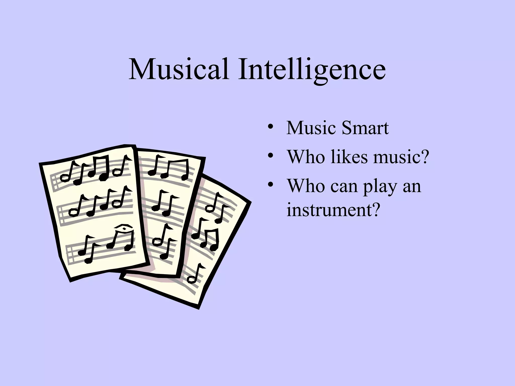Musical Intelligence
• Music Smart
• Who likes music?
• Who can play an
instrument?
 