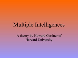 Multiple Intelligences
A theory by Howard Gardner of
Harvard University
 