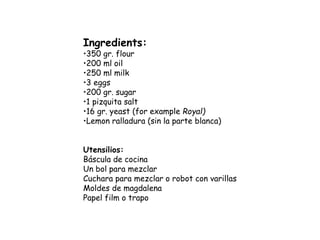 Ingredients:
•350 gr. flour
•200 ml oil
•250 ml milk
•3 eggs
•200 gr. sugar
•1 pizquita salt
•16 gr. yeast (for example Ro...