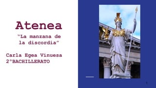 Atenea
“La manzana de
la discordia”
Carla Egea Vinuesa
2ºBACHILLERATO
1
 