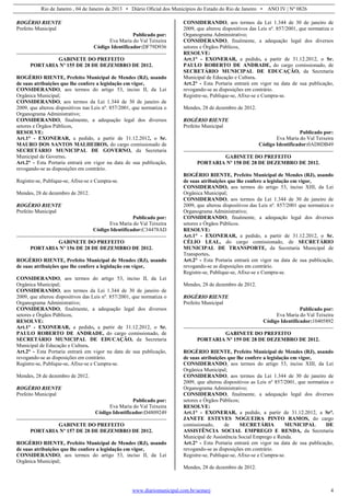 Rio de Janeiro , 04 de Janeiro de 2013 • Diário Oficial dos Municípios do Estado do Rio de Janeiro • ANO IV | Nº 0826
www.diariomunicipal.com.br/aemerj 4
ROGÉRIO RIENTE
Prefeito Municipal
Publicado por:
Eva Maria do Val Teixeira
Código Identificador:DF79D936
GABINETE DO PREFEITO
PORTARIA Nº 155 DE 28 DE DEZEMBRO DE 2012.
ROGÉRIO RIENTE, Prefeito Municipal de Mendes (RJ), usando
de suas atribuições que lhe confere a legislação em vigor,
CONSIDERANDO, aos termos do artigo 53, inciso II, da Lei
Orgânica Municipal;
CONSIDERANDO, aos termos da Lei 1.344 de 30 de janeiro de
2009, que alterou dispositivos nas Leis nº. 857/2001, que normatiza o
Organograma Administrativo;
CONSIDERANDO, finalmente, a adequação legal dos diversos
setores e Órgãos Públicos,
RESOLVE:
Art.1° - EXONERAR, a pedido, a partir de 31.12.2012, o Sr.
MAURO DOS SANTOS MALHEIROS, do cargo comissionado de
SECRETÁRIO MUNICIPAL DE GOVERNO, da Secretaria
Municipal de Governo.
Art.2° - Esta Portaria entrará em vigor na data de sua publicação,
revogando-se as disposições em contrário.
Registre-se, Publique-se, Afixe-se e Cumpra-se.
Mendes, 28 de dezembro de 2012.
ROGÉRIO RIENTE
Prefeito Municipal
Publicado por:
Eva Maria do Val Teixeira
Código Identificador:C34478AD
GABINETE DO PREFEITO
PORTARIA Nº 156 DE 28 DE DEZEMBRO DE 2012.
ROGÉRIO RIENTE, Prefeito Municipal de Mendes (RJ), usando
de suas atribuições que lhe confere a legislação em vigor,
CONSIDERANDO, aos termos do artigo 53, inciso II, da Lei
Orgânica Municipal;
CONSIDERANDO, aos termos da Lei 1.344 de 30 de janeiro de
2009, que alterou dispositivos das Leis nº. 857/2001, que normatiza o
Organograma Administrativo;
CONSIDERANDO, finalmente, a adequação legal dos diversos
setores e Órgãos Públicos,
RESOLVE:
Art.1° - EXONERAR, a pedido, a partir de 31.12.2012, o Sr.
PAULO ROBERTO DE ANDRADE, do cargo comissionado, de
SECRETÁRIO MUNICIPAL DE EDUCAÇÃO, da Secretaria
Municipal de Educação e Cultura.
Art.2° - Esta Portaria entrará em vigor na data de sua publicação,
revogando-se as disposições em contrário.
Registre-se, Publique-se, Afixe-se e Cumpra-se.
Mendes, 28 de dezembro de 2012.
ROGÉRIO RIENTE
Prefeito Municipal
Publicado por:
Eva Maria do Val Teixeira
Código Identificador:D4809249
GABINETE DO PREFEITO
PORTARIA Nº 157 DE 28 DE DEZEMBRO DE 2012.
ROGÉRIO RIENTE, Prefeito Municipal de Mendes (RJ), usando
de suas atribuições que lhe confere a legislação em vigor,
CONSIDERANDO, aos termos do artigo 53, inciso II, da Lei
Orgânica Municipal;
CONSIDERANDO, aos termos da Lei 1.344 de 30 de janeiro de
2009, que alterou dispositivos das Leis nº. 857/2001, que normatiza o
Organograma Administrativo;
CONSIDERANDO, finalmente, a adequação legal dos diversos
setores e Órgãos Públicos,
RESOLVE:
Art.1° - EXONERAR, a pedido, a partir de 31.12.2012, o Sr.
PAULO ROBERTO DE ANDRADE, do cargo comissionado, de
SECRETÁRIO MUNICIPAL DE EDUCAÇÃO, da Secretaria
Municipal de Educação e Cultura.
Art.2° - Esta Portaria entrará em vigor na data de sua publicação,
revogando-se as disposições em contrário.
Registre-se, Publique-se, Afixe-se e Cumpra-se.
Mendes, 28 de dezembro de 2012.
ROGÉRIO RIENTE
Prefeito Municipal
Publicado por:
Eva Maria do Val Teixeira
Código Identificador:0AD8DB49
GABINETE DO PREFEITO
PORTARIA Nº 158 DE 28 DE DEZEMBRO DE 2012.
ROGÉRIO RIENTE, Prefeito Municipal de Mendes (RJ), usando
de suas atribuições que lhe confere a legislação em vigor,
CONSIDERANDO, aos termos do artigo 53, inciso XIII, da Lei
Orgânica Municipal;
CONSIDERANDO, aos termos da Lei 1.344 de 30 de janeiro de
2009, que alterou dispositivos das Leis nº. 857/2001 que normatiza o
Organograma Administrativo;
CONSIDERANDO, finalmente, a adequação legal dos diversos
setores e Órgãos Públicos.
RESOLVE:
Art.1° - EXONERAR, a pedido, a partir de 31.12.2012, o Sr.
CÉLIO LEAL, do cargo comissionado, de SECRETÁRIO
MUNICIPAL DE TRANSPORTE, da Secretaria Municipal de
Transportes.
Art.2° - Esta Portaria entrará em vigor na data de sua publicação,
revogando-se as disposições em contrário.
Registre-se, Publique-se, Afixe-se e Cumpra-se.
Mendes, 28 de dezembro de 2012.
ROGÉRIO RIENTE
Prefeito Municipal
Publicado por:
Eva Maria do Val Teixeira
Código Identificador:10405892
GABINETE DO PREFEITO
PORTARIA Nº 159 DE 28 DE DEZEMBRO DE 2012.
ROGÉRIO RIENTE, Prefeito Municipal de Mendes (RJ), usando
de suas atribuições que lhe confere a legislação em vigor,
CONSIDERANDO, aos termos do artigo 53, inciso XIII, da Lei
Orgânica Municipal;
CONSIDERANDO, aos termos da Lei 1.344 de 30 de janeiro de
2009, que alterou dispositivos as Leis nº 857/2001, que normatiza o
Organograma Administrativo;
CONSIDERANDO, finalmente, a adequação legal dos diversos
setores e Órgãos Públicos;
RESOLVE:
Art.1° - EXONERAR, a pedido, a partir de 31.12.2012, a Srª.
JANETE ESTEVES NOGUEIRA PINTO RAMOS, do cargo
comissionado, de SECRETÁRIA MUNICIPAL DE
ASSISTÊNCIA SOCIAL EMPREGO E RENDA, da Secretaria
Municipal de Assistência Social Emprego e Renda.
Art.2° - Esta Portaria entrará em vigor na data de sua publicação,
revogando-se as disposições em contrário.
Registre-se, Publique-se, Afixe-se e Cumpra-se.
Mendes, 28 de dezembro de 2012.
 