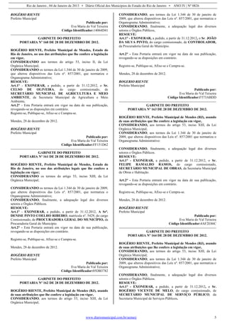 Rio de Janeiro , 04 de Janeiro de 2013 • Diário Oficial dos Municípios do Estado do Rio de Janeiro • ANO IV | Nº 0826
www.diariomunicipal.com.br/aemerj 5
ROGÉRIO RIENTE
Prefeito Municipal
Publicado por:
Eva Maria do Val Teixeira
Código Identificador:14064D41
GABINETE DO PREFEITO
PORTARIA Nº 160 DE 28 DE DEZEMBRO DE 2012.
ROGÉRIO RIENTE, Prefeito Municipal de Mendes, Estado do
Rio de Janeiro, no uso das atribuições que lhe confere a legislação
em vigor,
CONSIDERANDO aos termos do artigo 53, inciso II, da Lei
Orgânica Municipal;
CONSIDERANDO os termos da Lei 1.344 de 30 de janeiro de 2009,
que alterou dispositivos das Leis nº. 857/2001, que normatiza o
Organograma Administrativo;
RESOLVE:
Art.1° - EXONERAR, a pedido, a partir de 31.12.2012, o Sr.
CELSO DE OLIVEIRA, do cargo comissionado, de
SECRETÁRIO MUNICIPAL DE AGRICULTURA E MEIO
AMBIENTE, da Secretaria Municipal de Agricultura e Meio
Ambiente.
Art.2° - Esta Portaria entrará em vigor na data de sua publicação,
revogando-se as disposições em contrário.
Registre-se, Publique-se, Afixe-se e Cumpra-se.
Mendes, 28 de dezembro de 2012.
ROGÉRIO RIENTE
Prefeito Municipal
Publicado por:
Eva Maria do Val Teixeira
Código Identificador:FF151D62
GABINETE DO PREFEITO
PORTARIA Nº 161 DE 28 DE DEZEMBRO DE 2012.
ROGÉRIO RIENTE, Prefeito Municipal de Mendes, Estado do
Rio de Janeiro, no uso das atribuições legais que lhe confere a
legislação em vigor;
CONSIDERANDO os termos do artigo 53, inciso XIII, da Lei
Orgânica Municipal;
CONSIDERANDO os termos da Lei 1.344 de 30 de janeiro de 2009,
que alterou dispositivos das Leis nº. 857/2001, que normatiza o
Organograma Administrativo;
CONSIDERANDO, finalmente, a adequação legal dos diversos
setores e Órgãos Públicos.
RESOLVE:
Art.1º - EXONERAR, a pedido, a partir de 31.12.2012, A Srª.
DENISE PINTO COELHO RIBEIRO, matrícula nº. 5429, do cargo
Comissionado, de PROCURADORA GERAL DO MUNICÍPIO, da
Procuradoria Geral do Município.
Art.2° - Esta Portaria entrará em vigor na data de sua publicação,
revogando-se as disposições em contrário.
Registre-se, Publique-se, Afixe-se e Cumpra-se.
Mendes, 28 de dezembro de 2012.
ROGÉRIO RIENTE
Prefeito Municipal
Publicado por:
Eva Maria do Val Teixeira
Código Identificador:05DB3782
GABINETE DO PREFEITO
PORTARIA Nº 162 DE 28 DE DEZEMBRO DE 2012.
ROGÉRIO RIENTE, Prefeito Municipal de Mendes (RJ), usando
de suas atribuições que lhe confere a legislação em vigor,
CONSIDERANDO, aos termos do artigo 53, inciso XIII, da Lei
Orgânica Municipal;
CONSIDERANDO, aos termos da Lei 1.344 de 30 de janeiro de
2009, que alterou dispositivos das Leis nº. 857/2001, que normatiza o
Organograma Administrativo;
CONSIDERANDO, finalmente, a adequação legal dos diversos
setores e Órgãos Públicos,
RESOLVE:
Art.1° - EXONERAR, a pedido, a partir de 31.12.2012, o Sr. JOÃO
DA SILVA PINTO, do cargo comissionado, de CONTROLADOR,
da Procuradoria Geral do Município.
Art.2° - Esta Portaria entrará em vigor na data de sua publicação,
revogando-se as disposições em contrário.
Registre-se, Publique-se, Afixe-se e Cumpra-se.
Mendes, 28 de dezembro de 2012.
ROGERIO RIENTE
Prefeito Municipal
Publicado por:
Eva Maria do Val Teixeira
Código Identificador:F573ABDD
GABINETE DO PREFEITO
PORTARIA Nº 163 DE 28 DE DEZEMBRO DE 2012.
ROGÉRIO RIENTE, Prefeito Municipal de Mendes (RJ), usando
de suas atribuições que lhe confere a legislação em vigor,
CONSIDERANDO, aos termos do artigo 53, inciso XIII, da Lei
Orgânica Municipal;
CONSIDERANDO, aos termos da Lei 1.344 de 30 de janeiro de
2009, que alterou dispositivos das Leis nº. 857/2001 que normatiza o
Organograma Administrativo:
CONSIDERANDO, finalmente, a adequação legal dos diversos
setores e Órgãos Públicos.
RESOLVE:
Art.1° - EXONERAR, a pedido, a partir de 31.12.2012, o Sr.
FELIPE RAMALHO RAMOS, do cargo comissionado,
SECRETÁRIO MUNICIPAL DE OBRAS, da Secretaria Municipal
de Obras e Habitação.
Art.2° - Esta Portaria entrará em vigor na data de sua publicação,
revogando-se as disposições em contrário.
Registre-se, Publique-se, Afixe-se e Cumpra-se.
Mendes, 28 de dezembro de 2012.
ROGÉRIO RIENTE
Prefeito Municipal
Publicado por:
Eva Maria do Val Teixeira
Código Identificador:4AF2E86C
GABINETE DO PREFEITO
PORTARIA Nº 164 DE 28 DE DEZEMBRO DE 2012.
ROGÉRIO RIENTE, Prefeito Municipal de Mendes (RJ), usando
de suas atribuições que lhe confere a legislação em vigor,
CONSIDERANDO, aos termos do artigo 53, inciso XIII, da Lei
Orgânica Municipal;
CONSIDERANDO, aos termos da Lei 1.344 de 30 de janeiro de
2009, que alterou dispositivos das Leis nº. 857/2001, que normatiza o
Organograma Administrativo;
CONSIDERANDO, finalmente, a adequação legal dos diversos
setores e Órgãos Públicos.
RESOLVE:
Art.1° - EXONERAR, a pedido, a partir de 31.12.2012, o Sr.
ROGÉRIO VICENTE DE MELO, do cargo comissionado, de
SECRETÁRIO MUNICIPAL DE SERVIÇO PÚBLICO, da
Secretaria Municipal de Serviços Públicos.
 