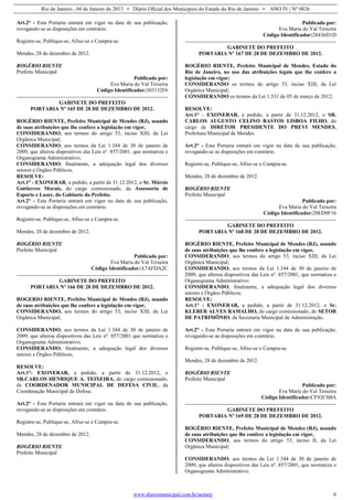 Rio de Janeiro , 04 de Janeiro de 2013 • Diário Oficial dos Municípios do Estado do Rio de Janeiro • ANO IV | Nº 0826
www.diariomunicipal.com.br/aemerj 6
Art.2° - Esta Portaria entrará em vigor na data de sua publicação,
revogando-se as disposições em contrário.
Registre-se, Publique-se, Afixe-se e Cumpra-se.
Mendes, 28 de dezembro de 2012.
ROGÉRIO RIENTE
Prefeito Municipal
Publicado por:
Eva Maria do Val Teixeira
Código Identificador:303132F6
GABINETE DO PREFEITO
PORTARIA Nº 165 DE 28 DE DEZEMBRO DE 2012.
ROGÉRIO RIENTE, Prefeito Municipal de Mendes (RJ), usando
de suas atribuições que lhe confere a legislação em vigor,
CONSIDERANDO, aos termos do artigo 53, inciso XIII, da Lei
Orgânica Municipal;
CONSIDERANDO, aos termos da Lei 1.344 de 30 de janeiro de
2009, que alterou dispositivos das Leis nº. 857/2001, que normatiza o
Organograma Administrativo;
CONSIDERANDO, finalmente, a adequação legal dos diversos
setores e Órgãos Públicos,
RESOLVE:
Art.1° - EXONERAR, a pedido, a partir de 31.12.2012, o Sr. Márcio
Guttierres Morais, do cargo comissionado, da Assessoria de
Esporte e Lazer, do Gabinete do Prefeito.
Art.2° - Esta Portaria entrará em vigor na data de sua publicação,
revogando-se as disposições em contrário.
Registre-se, Publique-se, Afixe-se e Cumpra-se.
Mendes, 28 de dezembro de 2012.
ROGÉRIO RIENTE
Prefeito Municipal
Publicado por:
Eva Maria do Val Teixeira
Código Identificador:A7AFDA2C
GABINETE DO PREFEITO
PORTARIA Nº 166 DE 28 DE DEZEMBRO DE 2012.
ROGERIO RIENTE, Prefeito Municipal de Mendes (RJ), usando
de suas atribuições que lhe confere a legislação em vigor,
CONSIDERANDO, aos termos do artigo 53, inciso XIII, da Lei
Orgânica Municipal;
CONSIDERANDO, aos termos da Lei 1.344 de 30 de janeiro de
2009, que alterou dispositivos das Leis nº. 857/2001 que normatiza o
Organograma Administrativo;
CONSIDERANDO, finalmente, a adequação legal dos diversos
setores e Órgãos Públicos,
RESOLVE:
Art.1°- EXONERAR, a pedido, a partir de 31.12.2012, o
SR.CARLOS HENRIQUE A. TEIXEIRA, do cargo comissionado,
de COORDENADOR MUNICIPAL DE DEFESA CIVIL, da
Coordenação Municipal de Defesa.
Art.2° - Esta Portaria entrará em vigor na data de sua publicação,
revogando-se as disposições em contrário.
Registre-se, Publique-se, Afixe-se e Cumpra-se.
Mendes, 28 de dezembro de 2012.
ROGÉRIO RIENTE
Prefeito Municipal
Publicado por:
Eva Maria do Val Teixeira
Código Identificador:28436D1D
GABINETE DO PREFEITO
PORTARIA Nº 167 DE 28 DE DEZEMBRO DE 2012.
ROGÉRIO RIENTE, Prefeito Municipal de Mendes, Estado do
Rio de Janeiro, no uso das atribuições legais que lhe confere a
legislação em vigor;
CONSIDERANDO os termos do artigo 53, inciso XIII, da Lei
Orgânica Municipal;
CONSIDERANDO os termos da Lei 1.531 de 05 de março de 2012;
RESOLVE:
Art.1° - EXONERAR, a pedido, a partir de 31.12.2012, o SR.
CARLOS AUGUSTO CELINO BASTOS LISBOA FILHO, do
cargo de DIRETOR PRESIDENTE DO PREVI MENDES,
Prefeitura Municipal de Mendes.
Art.2° - Esta Portaria entrará em vigor na data de sua publicação,
revogando-se as disposições em contrário.
Registre-se, Publique-se, Afixe-se e Cumpra-se.
Mendes, 28 de dezembro de 2012.
ROGÉRIO RIENTE
Prefeito Municipal
Publicado por:
Eva Maria do Val Teixeira
Código Identificador:20ED9F16
GABINETE DO PREFEITO
PORTARIA Nº 168 DE 28 DE DEZEMBRO DE 2012.
ROGÉRIO RIENTE, Prefeito Municipal de Mendes (RJ), usando
de suas atribuições que lhe confere a legislação em vigor,
CONSIDERANDO, aos termos do artigo 53, inciso XIII, da Lei
Orgânica Municipal;
CONSIDERANDO, aos termos da Lei 1.344 de 30 de janeiro de
2009, que alterou dispositivos das Leis nº. 857/2001, que normatiza o
Organograma Administrativo;
CONSIDERANDO, finalmente, a adequação legal dos diversos
setores e Órgãos Públicos;
RESOLVE:
Art.1° - EXONERAR, a pedido, a partir de 31.12.2012, o Sr.
KLEBER ALVES RAMALHO, do cargo comissionado, do SETOR
DE PATRIMÔNIO, da Secretaria Municipal de Administração.
Art.2° - Esta Portaria entrará em vigor na data de sua publicação,
revogando-se as disposições em contrário.
Registre-se, Publique-se, Afixe-se e Cumpra-se.
Mendes, 28 de dezembro de 2012.
ROGÉRIO RIENTE
Prefeito Municipal
Publicado por:
Eva Maria do Val Teixeira
Código Identificador:CF92C8BA
GABINETE DO PREFEITO
PORTARIA Nº 169 DE 28 DE DEZEMBRO DE 2012.
ROGÉRIO RIENTE, Prefeito Municipal de Mendes (RJ), usando
de suas atribuições que lhe confere a legislação em vigor,
CONSIDERANDO, aos termos do artigo 53, inciso II, da Lei
Orgânica Municipal;
CONSIDERANDO, aos termos da Lei 1.344 de 30 de janeiro de
2009, que alterou dispositivos das Leis nº. 857/2001, que normatiza o
Organograma Administrativo;
 