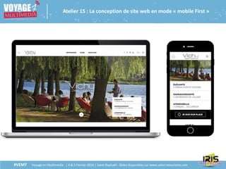 #VEM7 Voyage en Multimédia | 4 & 5 Février 2016 | Saint-Raphaël - Slides disponibles sur www.salon-etourisme.com
Atelier 15 : La conception de site web en mode « mobile First »
 