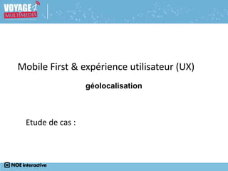Etude de cas : chartreuse-tourisme.com
géolocalisation
Mobile First & expérience utilisateur (UX)
 