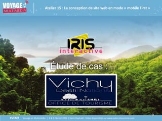 9
Étude de cas :
#VEM7 Voyage en Multimédia | 4 & 5 Février 2016 | Saint-Raphaël - Slides disponibles sur www.salon-etourisme.com
Atelier 15 : La conception de site web en mode « mobile First »
 