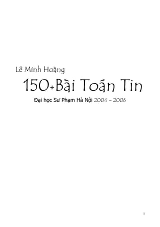 1
Lê Minh Hoàng
150+Bài Toán Tin
Đại học Sư Phạm Hà Nội 2004 – 2006
 