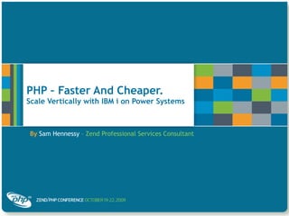 PHP – Faster And Cheaper.  Scale Vertically with IBM i on Power Systems By   Sam Hennessy  – Zend Professional Services Consultant 