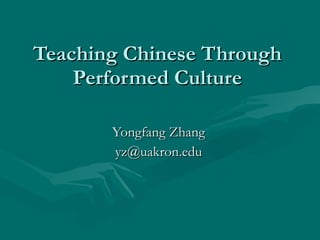 Teaching Chinese Through Performed Culture Yongfang Zhang [email_address] 