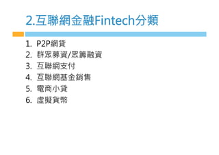 2.互聯網金融Fintech分類
1.  P2P網貸
2.  群眾募資/眾籌融資
3.  互聯網支付
4.  互聯網基金銷售
5.  電商小貸
6.  虛擬貨幣
 