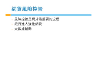 網貸風險控管
  風險控管是網貸最重要的流程
  銀行進入強化網貸
  大數據輔助
 