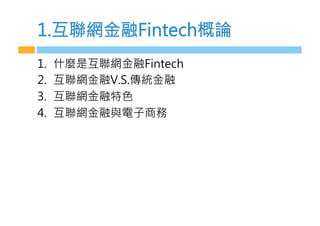 1.互聯網金融Fintech概論
1.  什麼是互聯網金融Fintech
2.  互聯網金融V.S.傳統金融
3.  互聯網金融特色
4.  互聯網金融與電子商務
 